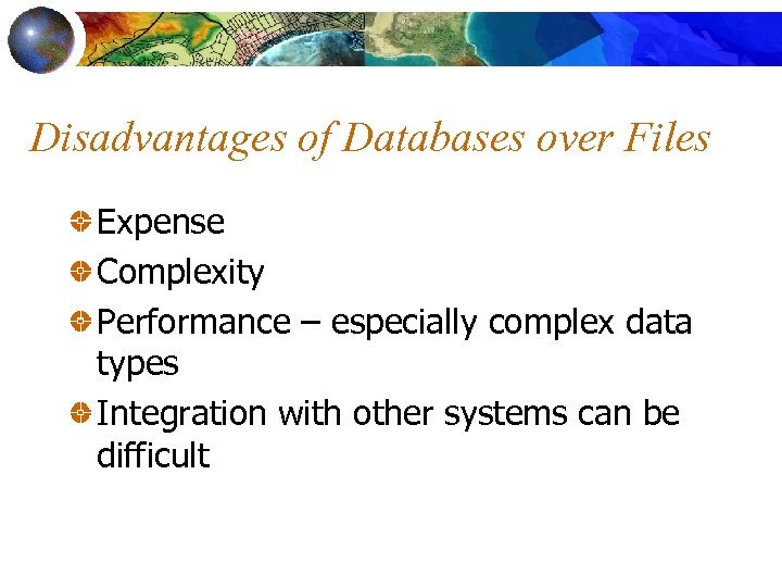 Disadvantages of Databases over Files Expense Complexity Performance – especially complex data types Integration