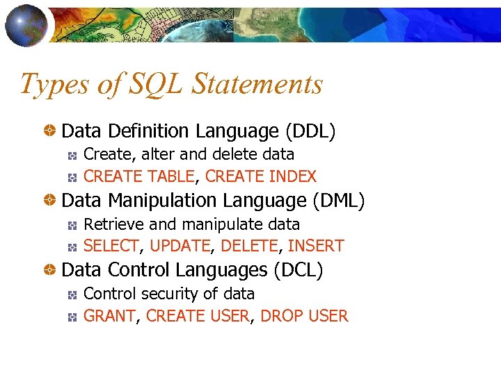 Types of SQL Statements Data Definition Language (DDL) Create, alter and delete data CREATE