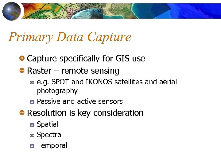 Primary Data Capture specifically for GIS use Raster – remote sensing e. g. SPOT