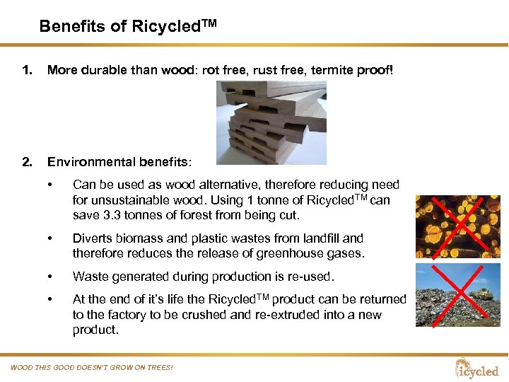 Benefits of Ricycled. TM 1. More durable than wood: rot free, rust free, termite