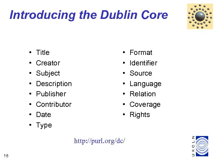 Introducing the Dublin Core • • Title Creator Subject Description Publisher Contributor Date Type