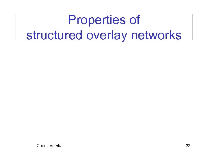 Properties of structured overlay networks Carlos Varela 22 