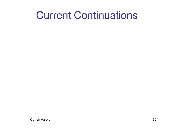 Current Continuations Carlos Varela 35 