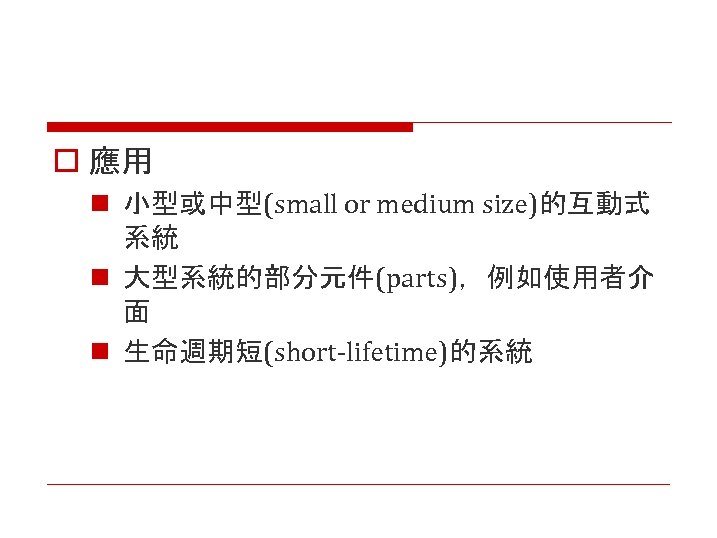 o 應用 n 小型或中型(small or medium size)的互動式 系統 n 大型系統的部分元件(parts)，例如使用者介 面 n 生命週期短(short-lifetime)的系統 