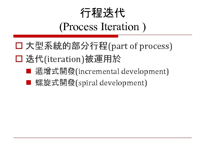 行程迭代 (Process Iteration ) o 大型系統的部分行程(part of process) o 迭代(iteration)被運用於 n 遞增式開發(incremental development) n