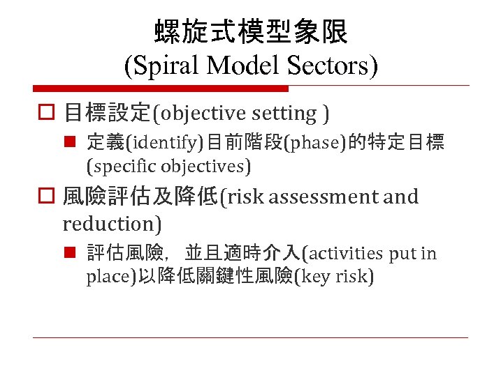 螺旋式模型象限 (Spiral Model Sectors) o 目標設定(objective setting ) n 定義(identify)目前階段(phase)的特定目標 (specific objectives) o 風險評估及降低(risk