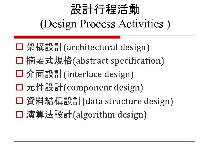 設計行程活動 (Design Process Activities ) o 架構設計(architectural design) o 摘要式規格(abstract specification) o 介面設計(interface design)