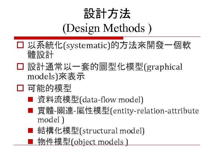 設計方法 (Design Methods ) o 以系統化(systematic)的方法來開發一個軟 體設計 o 設計通常以一套的圖型化模型(graphical models)來表示 o 可能的模型 n 資料流模型(data-flow