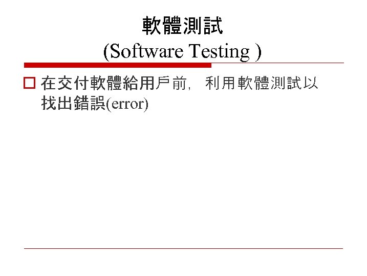 軟體測試 (Software Testing ) o 在交付軟體給用戶前，利用軟體測試以 找出錯誤(error) 