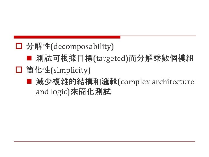 o 分解性(decomposability) n 測試可根據目標(targeted)而分解乘數個模組 o 簡化性(simplicity) n 減少複雜的結構和邏輯(complex architecture and logic)來簡化測試 