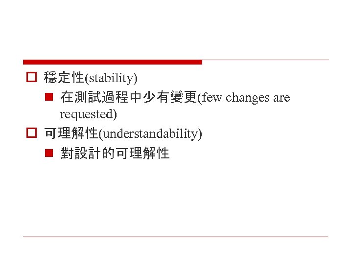 o 穩定性(stability) n 在測試過程中少有變更(few changes are requested) o 可理解性(understandability) n 對設計的可理解性 