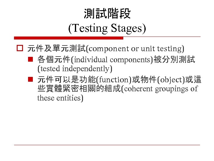 測試階段 (Testing Stages) o 元件及單元測試(component or unit testing) n 各個元件(individual components)被分別測試 (tested independently) n