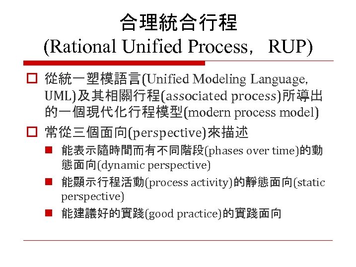合理統合行程 (Rational Unified Process，RUP) o 從統一塑模語言(Unified Modeling Language， UML)及其相關行程(associated process)所導出 的一個現代化行程模型(modern process model) o