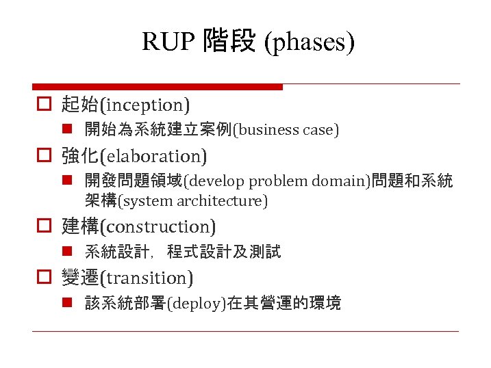 RUP 階段 (phases) o 起始(inception) n 開始為系統建立案例(business case) o 強化(elaboration) n 開發問題領域(develop problem domain)問題和系統