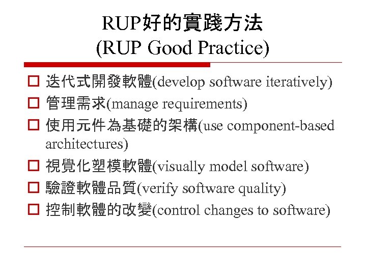 RUP好的實踐方法 (RUP Good Practice) o 迭代式開發軟體(develop software iteratively) o 管理需求(manage requirements) o 使用元件為基礎的架構(use component-based