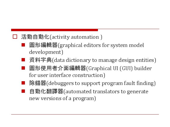 o 活動自動化(activity automation ) n 圖形編輯器(graphical editors for system model development) n 資料字典(data dictionary