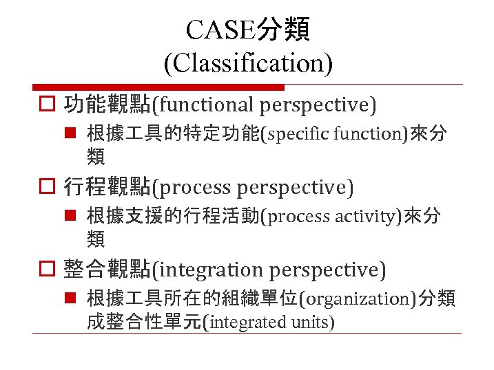 CASE分類 (Classification) o 功能觀點(functional perspective) n 根據 具的特定功能(specific function)來分 類 o 行程觀點(process perspective) n