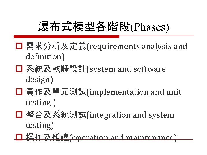 瀑布式模型各階段(Phases) o 需求分析及定義(requirements analysis and definition) o 系統及軟體設計(system and software design) o 實作及單元測試(implementation and