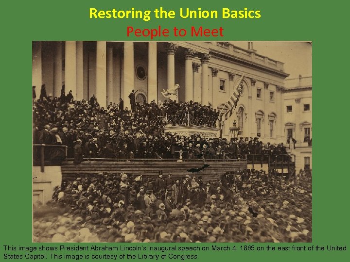 Restoring the Union Basics People to Meet This image shows President Abraham Lincoln’s inaugural