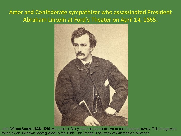 Actor and Confederate sympathizer who assassinated President Abraham Lincoln at Ford’s Theater on April