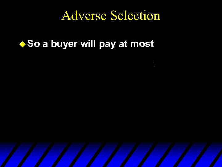 Adverse Selection u So a buyer will pay at most 