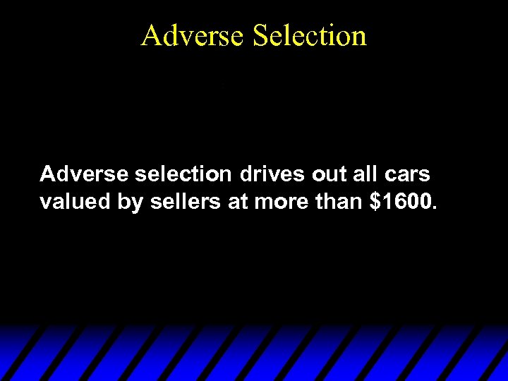 Adverse Selection Adverse selection drives out all cars valued by sellers at more than