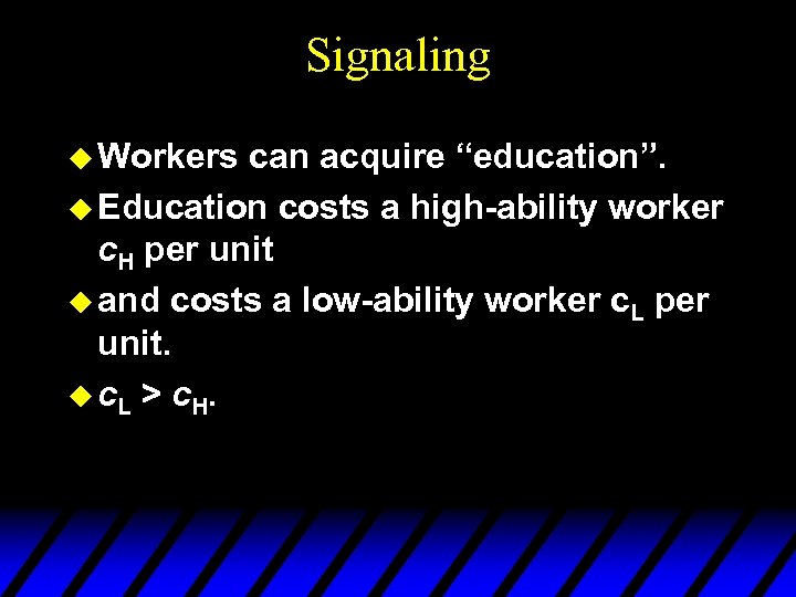 Signaling u Workers can acquire “education”. u Education costs a high-ability worker c. H