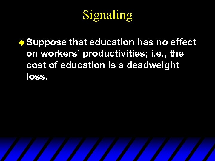 Signaling u Suppose that education has no effect on workers’ productivities; i. e. ,