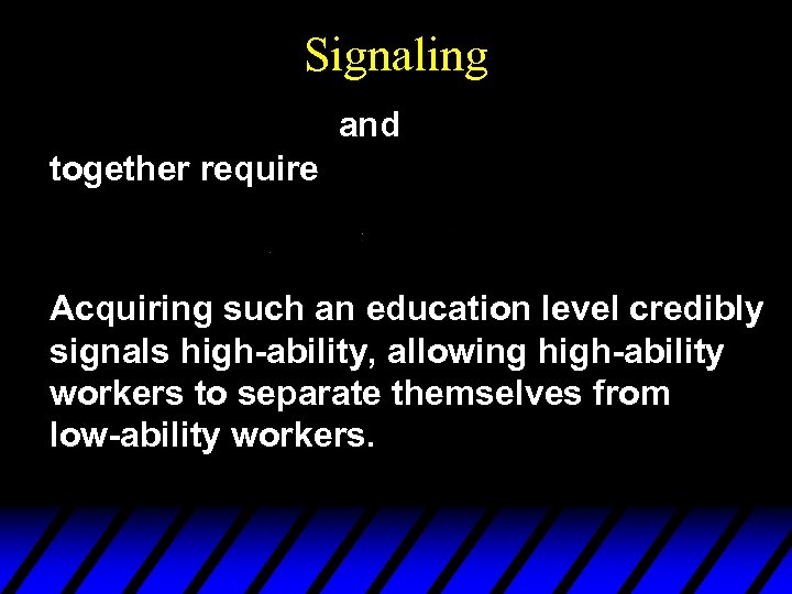 Signaling and together require Acquiring such an education level credibly signals high-ability, allowing high-ability