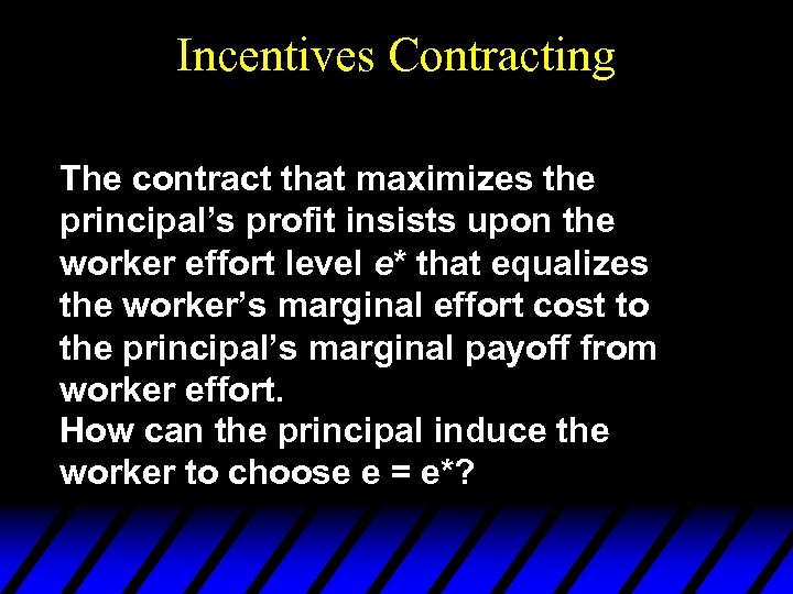 Incentives Contracting The contract that maximizes the principal’s profit insists upon the worker effort