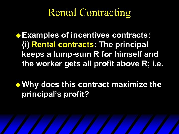 Rental Contracting u Examples of incentives contracts: (i) Rental contracts: The principal keeps a