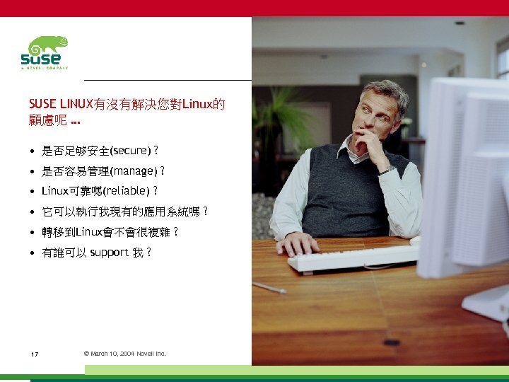 SUSE LINUX有沒有解決您對Linux的 顧慮呢 … • 是否足够安全(secure) ? • 是否容易管理(manage) ? • Linux可靠嗎(reliable) ? •