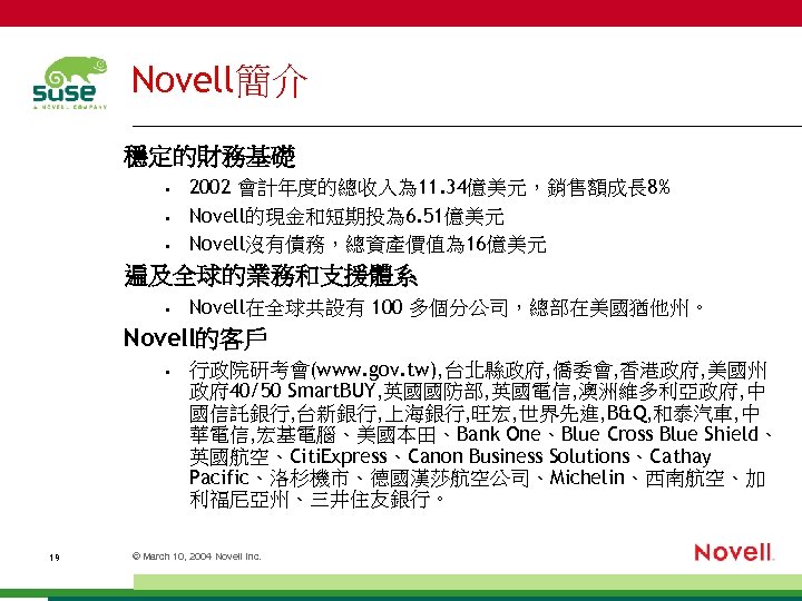 Novell簡介 穩定的財務基礎 • • • 2002 會計年度的總收入為 11. 34億美元，銷售額成長 8% Novell的現金和短期投為 6. 51億美元 Novell沒有債務，總資產價值為