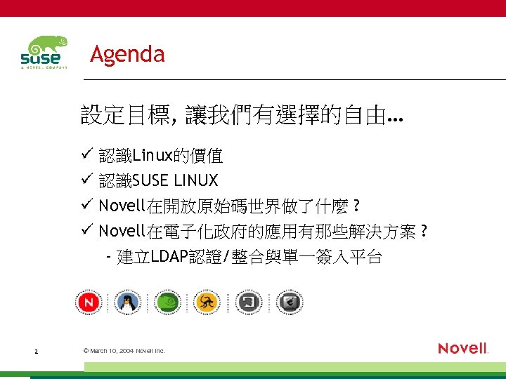 Agenda 設定目標, 讓我們有選擇的自由… 認識Linux的價值 認識SUSE LINUX Novell在開放原始碼世界做了什麼 ? Novell在電子化政府的應用有那些解決方案 ? - 建立LDAP認證/整合與單一簽入平台 2 ©