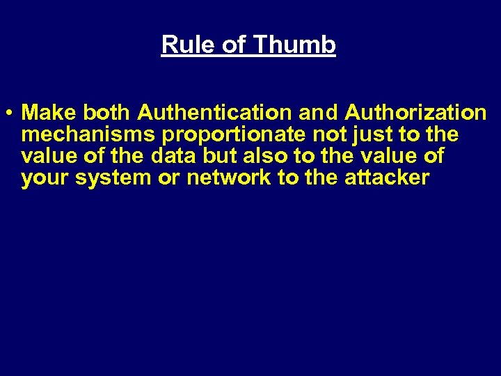 Rule of Thumb • Make both Authentication and Authorization mechanisms proportionate not just to