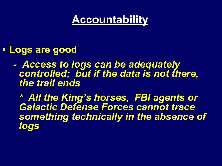 Accountability • Logs are good - Access to logs can be adequately controlled; but