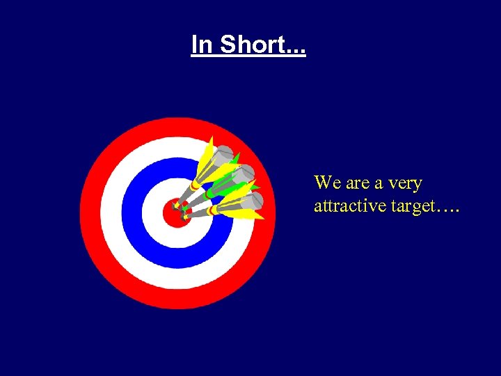 In Short. . . We are a very attractive target…. 