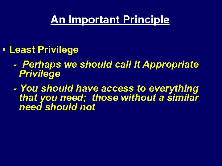 An Important Principle • Least Privilege - Perhaps we should call it Appropriate Privilege