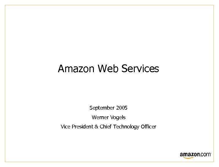 Amazon Web Services September 2005 Werner Vogels Vice President & Chief Technology Officer 