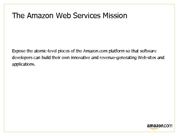 The Amazon Web Services Mission Expose the atomic-level pieces of the Amazon. com platform
