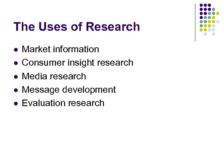 The Uses of Research l l l Market information Consumer insight research Media research