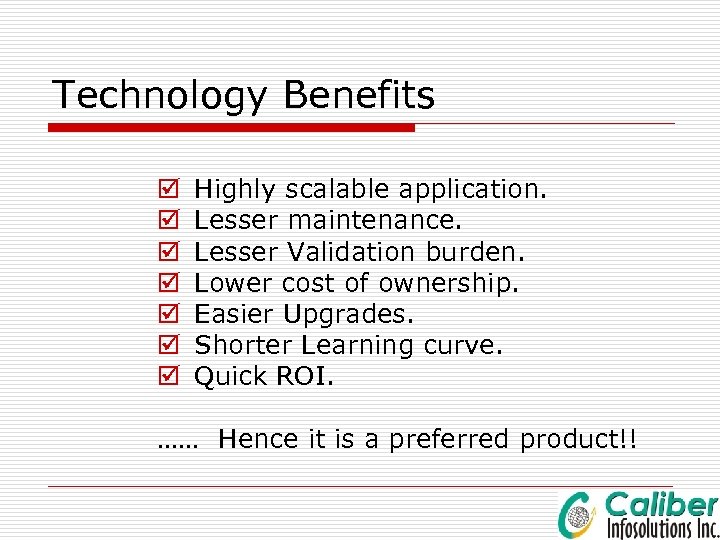 Technology Benefits þ þ þ þ Highly scalable application. Lesser maintenance. Lesser Validation burden.