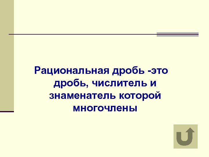 Рациональная дробь -это дробь, числитель и знаменатель которой многочлены 