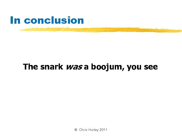 In conclusion The snark was a boojum, you see © Chris Hurley 2011 