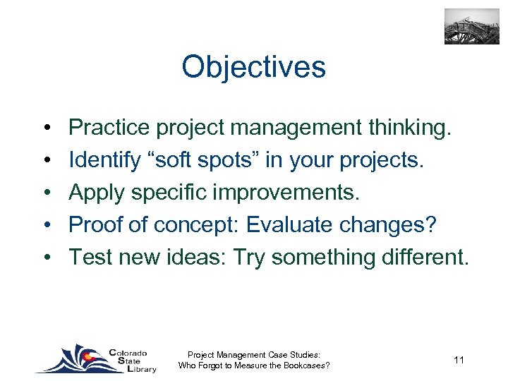 Objectives • • • Practice project management thinking. Identify “soft spots” in your projects.