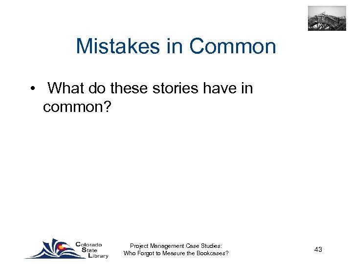 Mistakes in Common • What do these stories have in common? Project Management Case