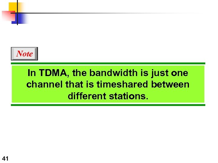 Note In TDMA, the bandwidth is just one channel that is timeshared between different