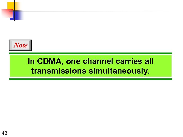 Note In CDMA, one channel carries all transmissions simultaneously. 42 
