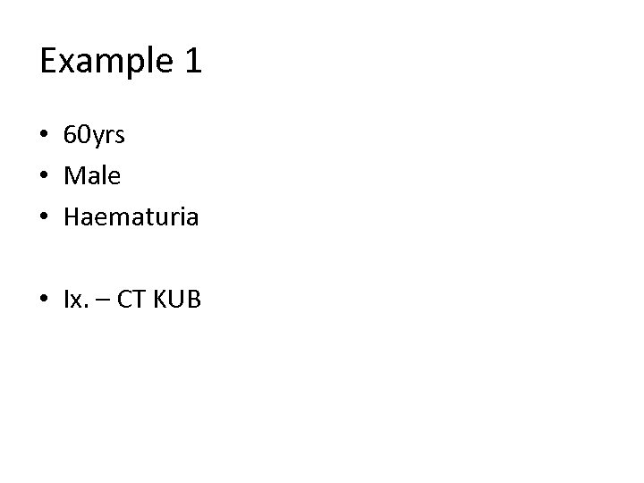 Example 1 • 60 yrs • Male • Haematuria • Ix. – CT KUB