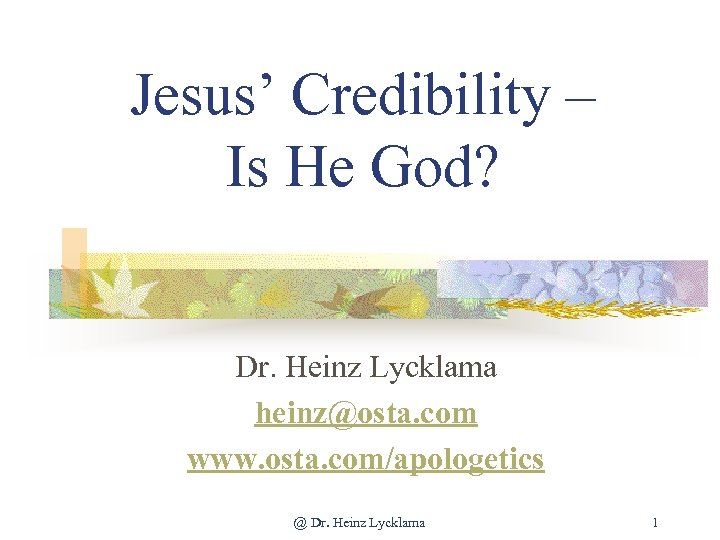 Jesus’ Credibility – Is He God? Dr. Heinz Lycklama heinz@osta. com www. osta. com/apologetics